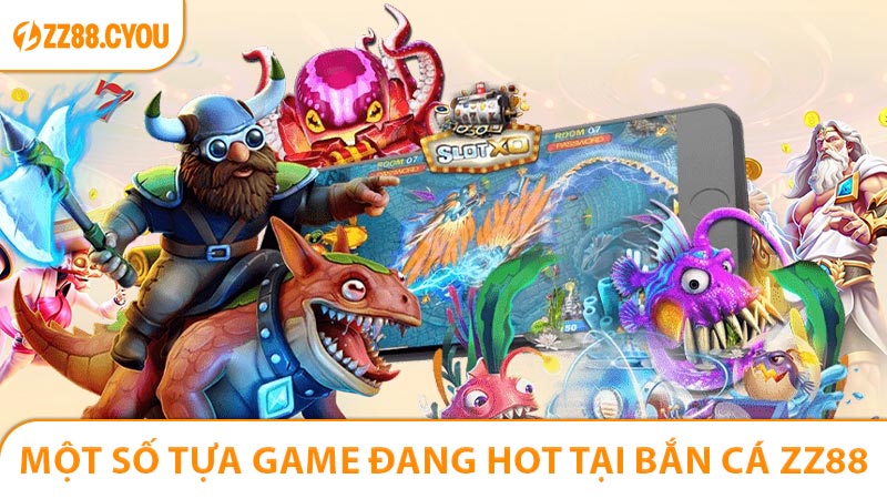 Một số tựa game đang hot nên trải nghiệm tại Bắn Cá ZZ88